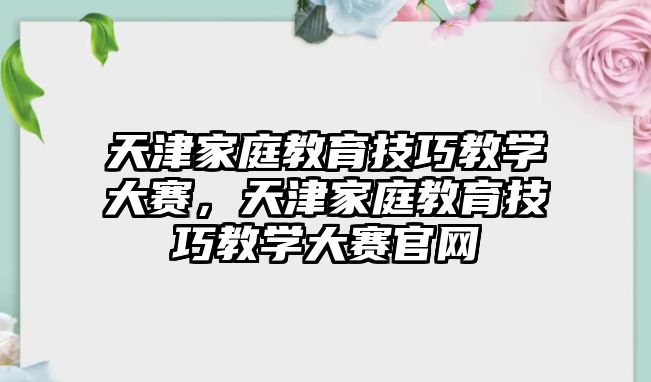 天津家庭教育技巧教學(xué)大賽，天津家庭教育技巧教學(xué)大賽官網(wǎng)