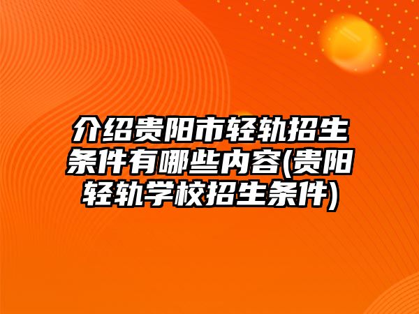 介紹貴陽(yáng)市輕軌招生條件有哪些內(nèi)容(貴陽(yáng)輕軌學(xué)校招生條件)