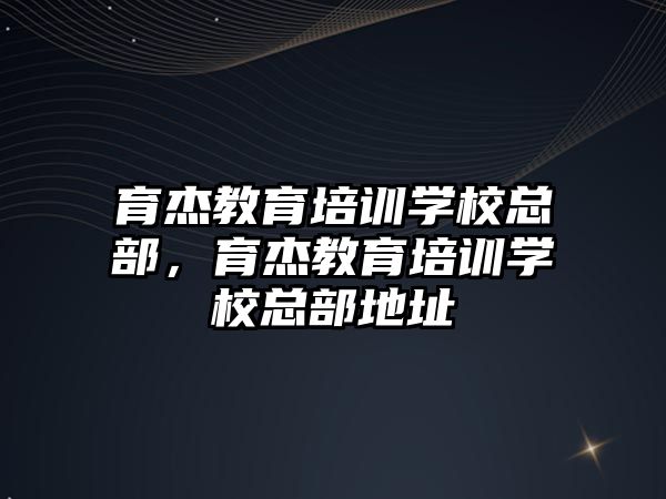 育杰教育培訓學校總部，育杰教育培訓學校總部地址