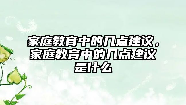 家庭教育中的幾點建議，家庭教育中的幾點建議是什么