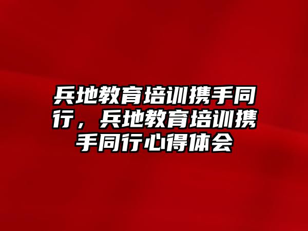 兵地教育培訓攜手同行，兵地教育培訓攜手同行心得體會