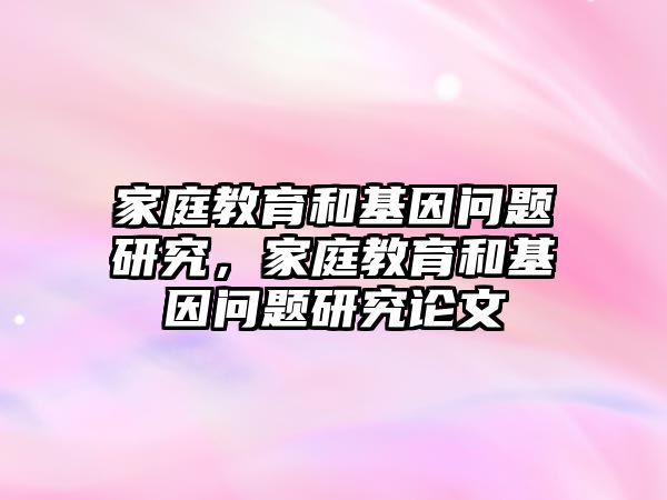 家庭教育和基因問(wèn)題研究，家庭教育和基因問(wèn)題研究論文