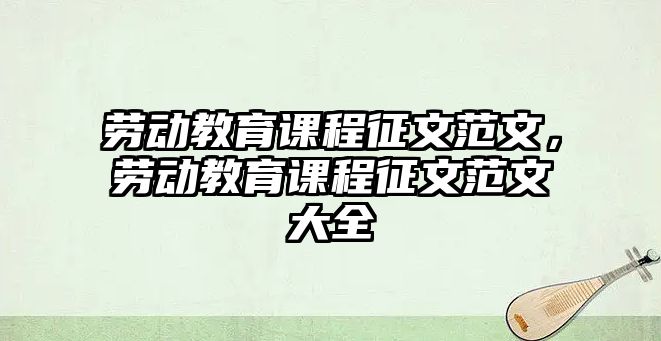 勞動教育課程征文范文，勞動教育課程征文范文大全