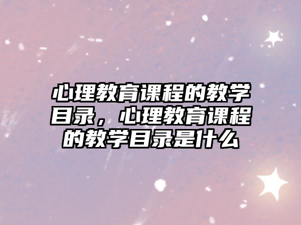 心理教育課程的教學目錄，心理教育課程的教學目錄是什么