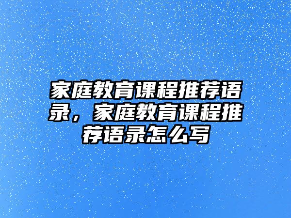 家庭教育課程推薦語錄，家庭教育課程推薦語錄怎么寫