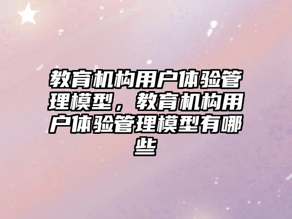 教育機構用戶體驗管理模型，教育機構用戶體驗管理模型有哪些