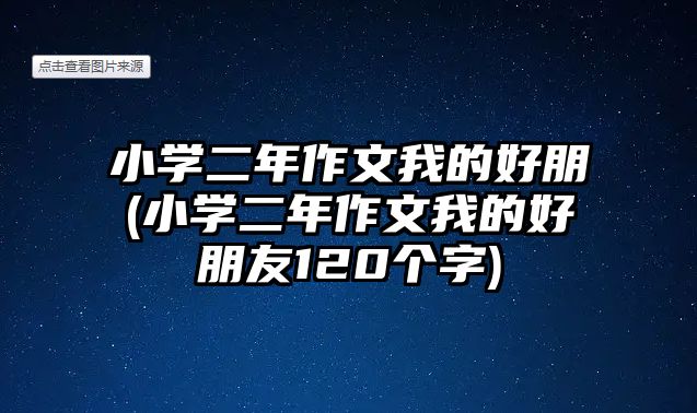 小學(xué)二年作文我的好朋(小學(xué)二年作文我的好朋友120個字)