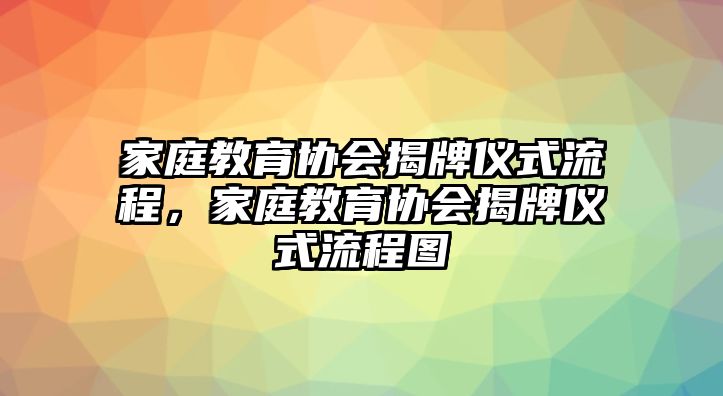 家庭教育協(xié)會(huì)揭牌儀式流程，家庭教育協(xié)會(huì)揭牌儀式流程圖