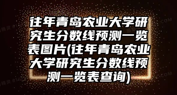 往年青島農業(yè)大學研究生分數(shù)線預測一覽表圖片(往年青島農業(yè)大學研究生分數(shù)線預測一覽表查詢)