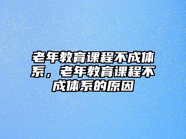 老年教育課程不成體系，老年教育課程不成體系的原因