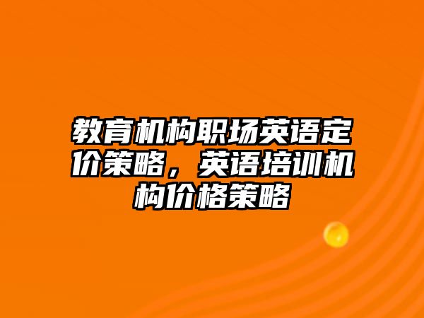 教育機(jī)構(gòu)職場英語定價(jià)策略，英語培訓(xùn)機(jī)構(gòu)價(jià)格策略