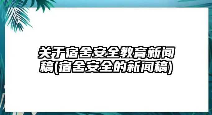 關(guān)于宿舍安全教育新聞稿(宿舍安全的新聞稿)