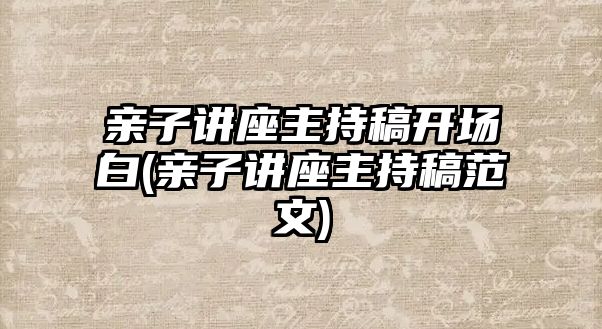 親子講座主持稿開場白(親子講座主持稿范文)