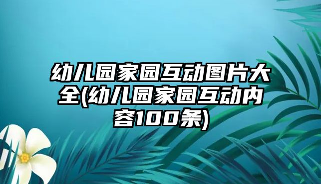 幼兒園家園互動(dòng)圖片大全(幼兒園家園互動(dòng)內(nèi)容100條)