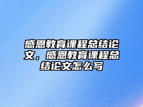 感恩教育課程總結(jié)論文，感恩教育課程總結(jié)論文怎么寫