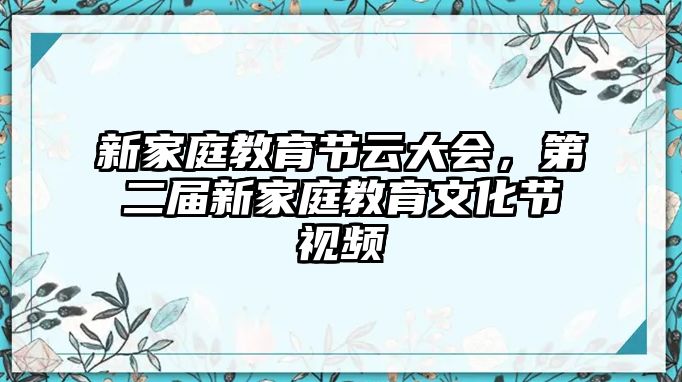 新家庭教育節(jié)云大會，第二屆新家庭教育文化節(jié)視頻