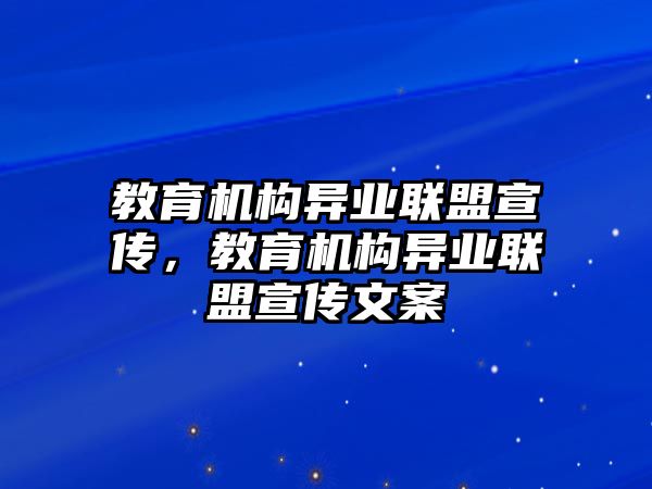 教育機(jī)構(gòu)異業(yè)聯(lián)盟宣傳，教育機(jī)構(gòu)異業(yè)聯(lián)盟宣傳文案