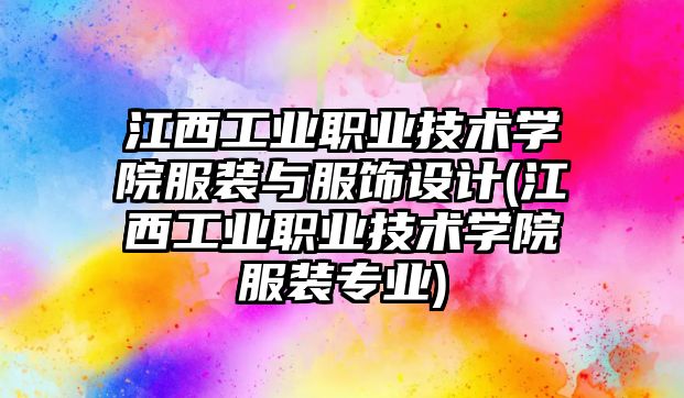 江西工業(yè)職業(yè)技術(shù)學(xué)院服裝與服飾設(shè)計(jì)(江西工業(yè)職業(yè)技術(shù)學(xué)院服裝專業(yè))