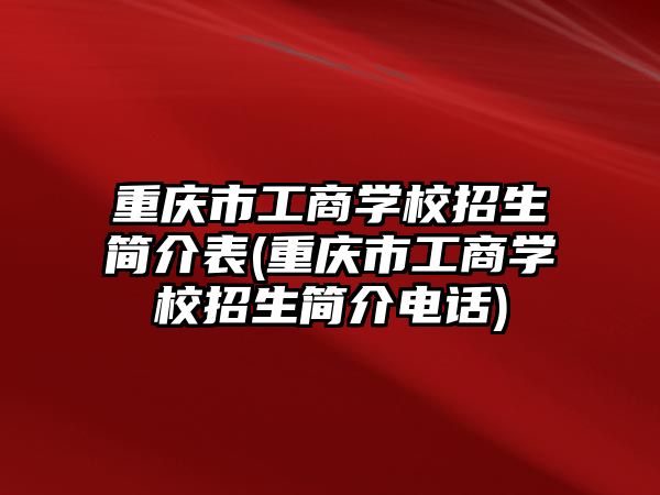 重慶市工商學校招生簡介表(重慶市工商學校招生簡介電話)