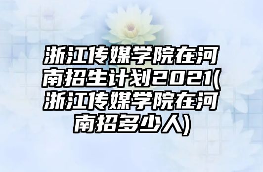 浙江傳媒學(xué)院在河南招生計(jì)劃2021(浙江傳媒學(xué)院在河南招多少人)