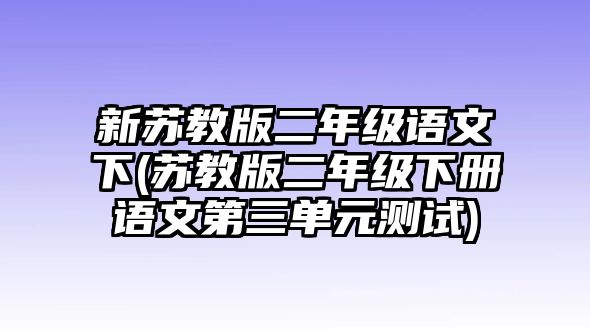 新蘇教版二年級語文下(蘇教版二年級下冊語文第三單元測試)