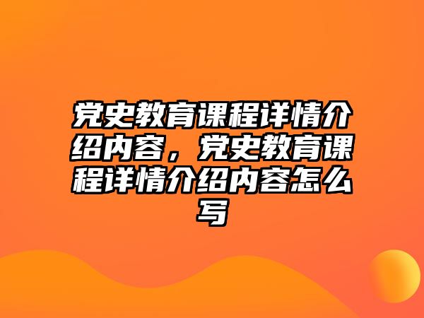 黨史教育課程詳情介紹內(nèi)容，黨史教育課程詳情介紹內(nèi)容怎么寫