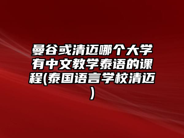 曼谷或清邁哪個(gè)大學(xué)有中文教學(xué)泰語(yǔ)的課程(泰國(guó)語(yǔ)言學(xué)校清邁)