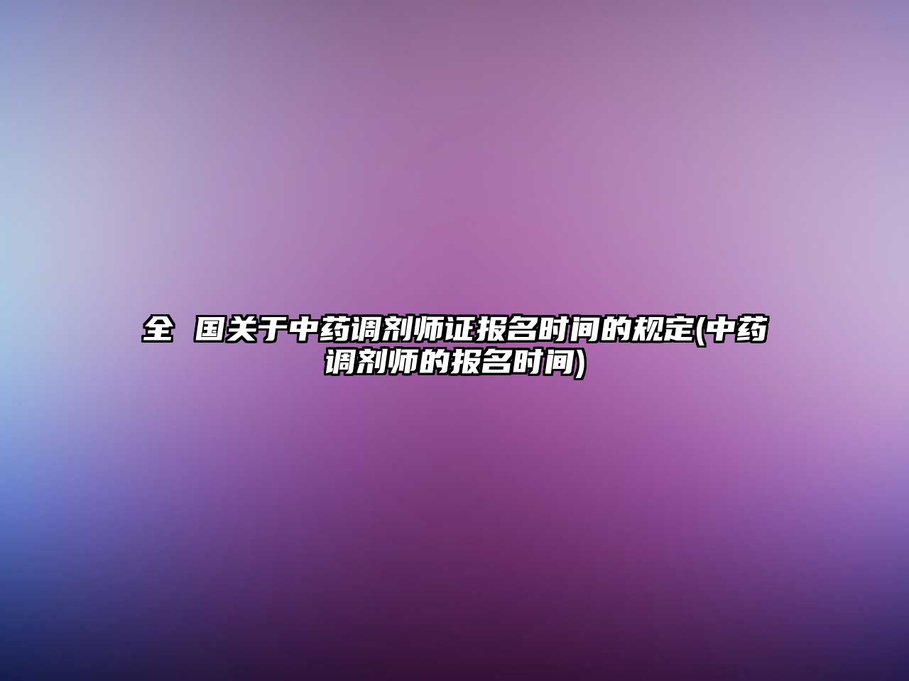 全 國關于中藥調(diào)劑師證報名時間的規(guī)定(中藥調(diào)劑師的報名時間)