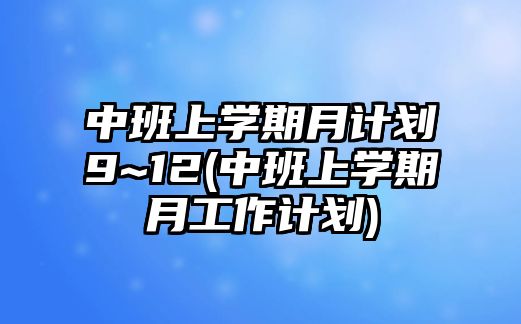 中班上學(xué)期月計(jì)劃9~12(中班上學(xué)期月工作計(jì)劃)