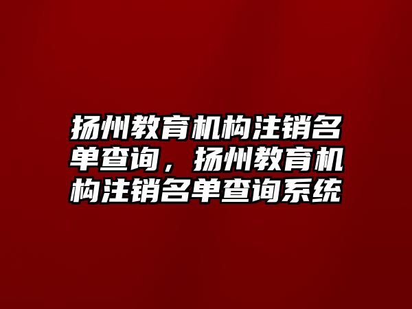 揚州教育機構(gòu)注銷名單查詢，揚州教育機構(gòu)注銷名單查詢系統(tǒng)