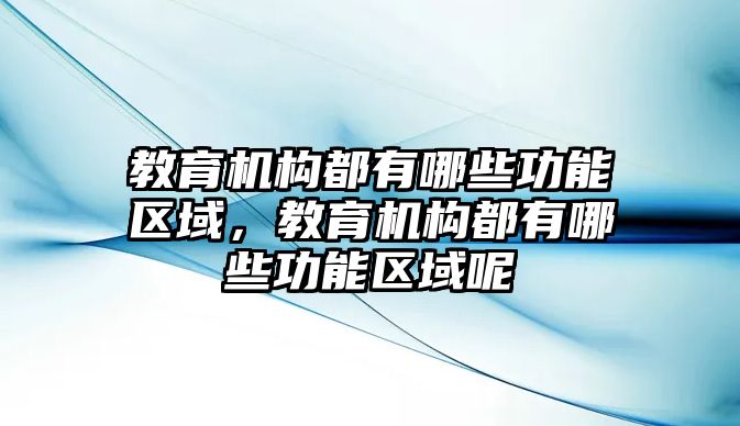 教育機構(gòu)都有哪些功能區(qū)域，教育機構(gòu)都有哪些功能區(qū)域呢