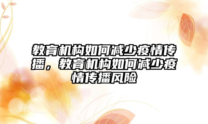 教育機構(gòu)如何減少疫情傳播，教育機構(gòu)如何減少疫情傳播風(fēng)險