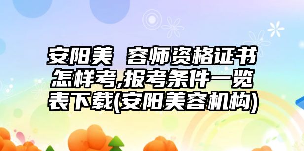 安陽美 容師資格證書怎樣考,報考條件一覽表下載(安陽美容機(jī)構(gòu))