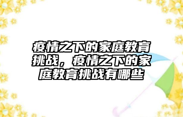 疫情之下的家庭教育挑戰(zhàn)，疫情之下的家庭教育挑戰(zhàn)有哪些