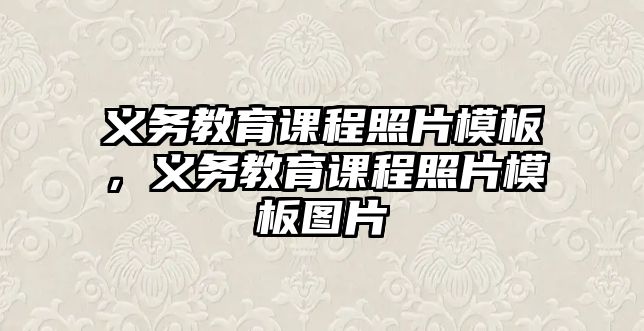 義務(wù)教育課程照片模板，義務(wù)教育課程照片模板圖片