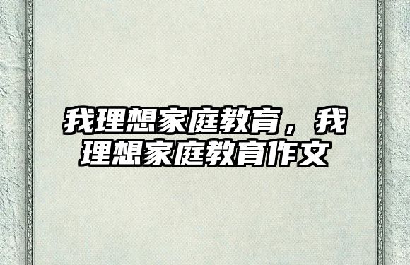 我理想家庭教育，我理想家庭教育作文