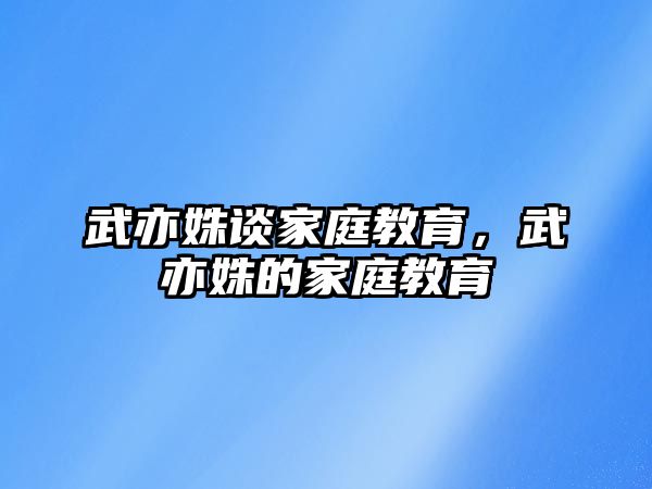 武亦姝談家庭教育，武亦姝的家庭教育