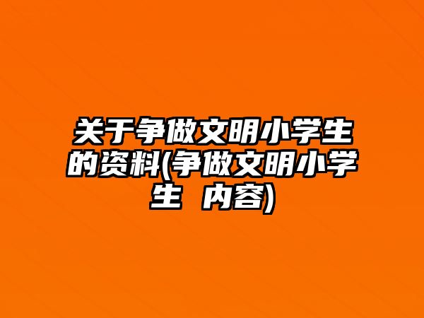 關(guān)于爭(zhēng)做文明小學(xué)生的資料(爭(zhēng)做文明小學(xué)生 內(nèi)容)