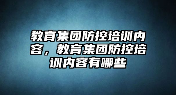 教育集團防控培訓內(nèi)容，教育集團防控培訓內(nèi)容有哪些