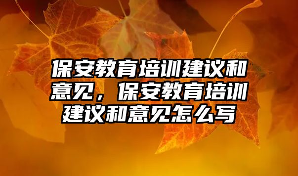 保安教育培訓(xùn)建議和意見，保安教育培訓(xùn)建議和意見怎么寫