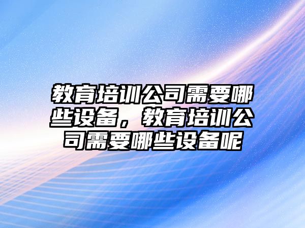 教育培訓公司需要哪些設備，教育培訓公司需要哪些設備呢