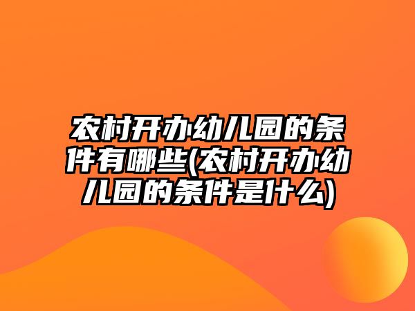 農(nóng)村開辦幼兒園的條件有哪些(農(nóng)村開辦幼兒園的條件是什么)