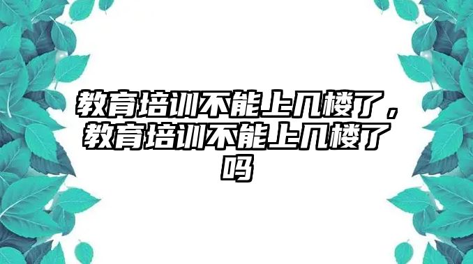 教育培訓不能上幾樓了，教育培訓不能上幾樓了嗎