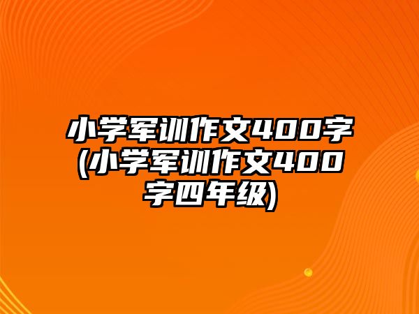 小學(xué)軍訓(xùn)作文400字(小學(xué)軍訓(xùn)作文400字四年級(jí))