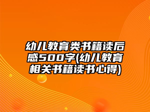 幼兒教育類書(shū)籍讀后感500字(幼兒教育相關(guān)書(shū)籍讀書(shū)心得)