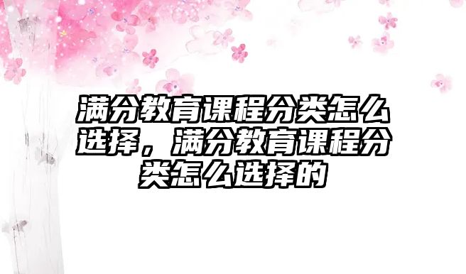 滿分教育課程分類怎么選擇，滿分教育課程分類怎么選擇的