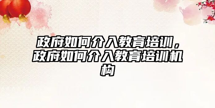 政府如何介入教育培訓(xùn)，政府如何介入教育培訓(xùn)機構(gòu)