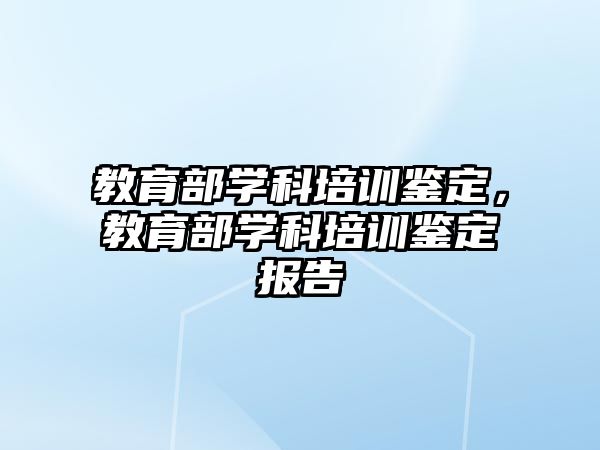 教育部學科培訓鑒定，教育部學科培訓鑒定報告