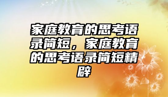 家庭教育的思考語錄簡短，家庭教育的思考語錄簡短精辟