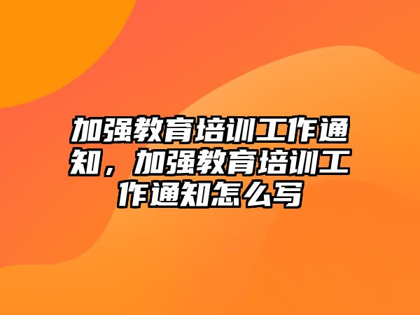 加強教育培訓(xùn)工作通知，加強教育培訓(xùn)工作通知怎么寫